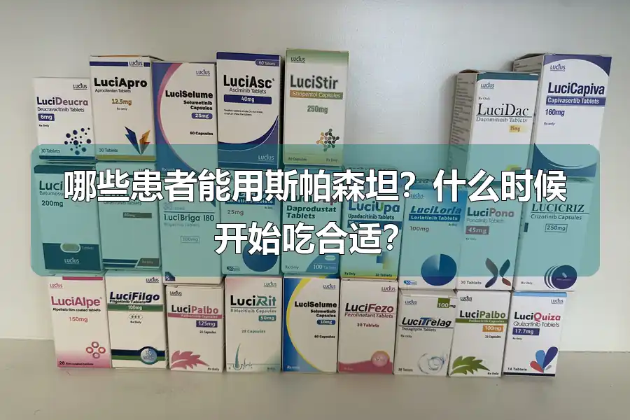哪些患者能用斯帕森坦?什么时候开始吃合适?